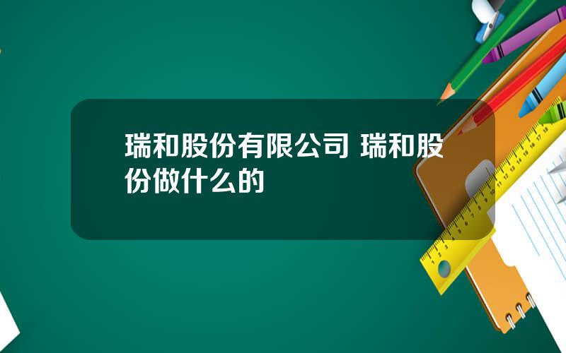 瑞和股份有限公司 瑞和股份做什么的